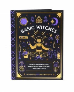 Jaya Saxena & Jess Zimmerman Basic Witches: How To Summon Success, Banish Drama, And Raise Hell With Your Coven