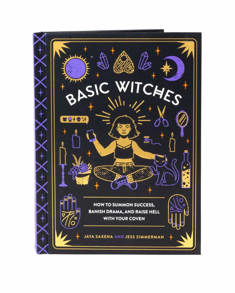 Jaya Saxena & Jess Zimmerman Basic Witches: How To Summon Success, Banish Drama, And Raise Hell With Your Coven 1 Jaya Saxena & Jess Zimmerman Basic Witches: How To Summon Success, Banish Drama, And Raise Hell With Your Coven